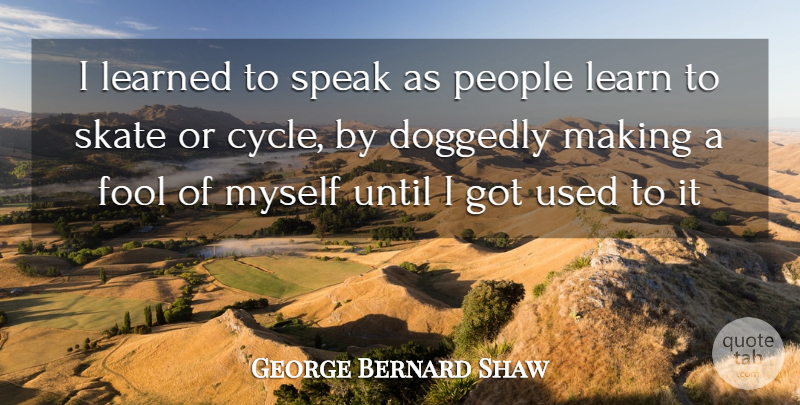 George Bernard Shaw Quote About Fool, Learn, Learned, People, Skate: I Learned To Speak As...