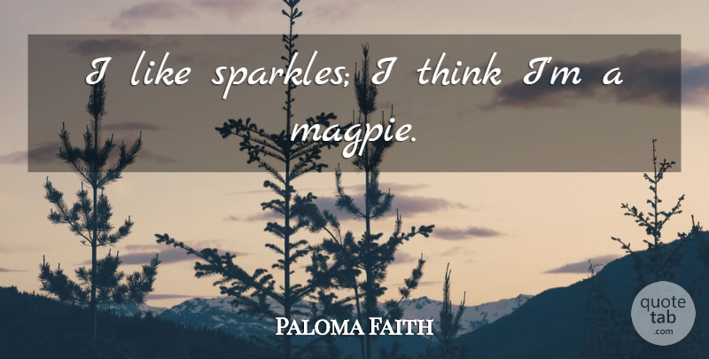 Paloma Faith Quote About Thinking, Sparkle, Magpies: I Like Sparkles I Think...