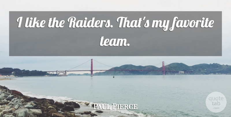 Paul Pierce Quote About Team, My Favorite, Raiders: I Like The Raiders Thats...