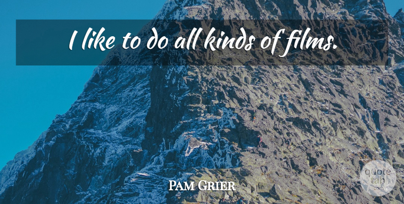 Pam Grier Quote About Kind, Film, All Kinds: I Like To Do All...