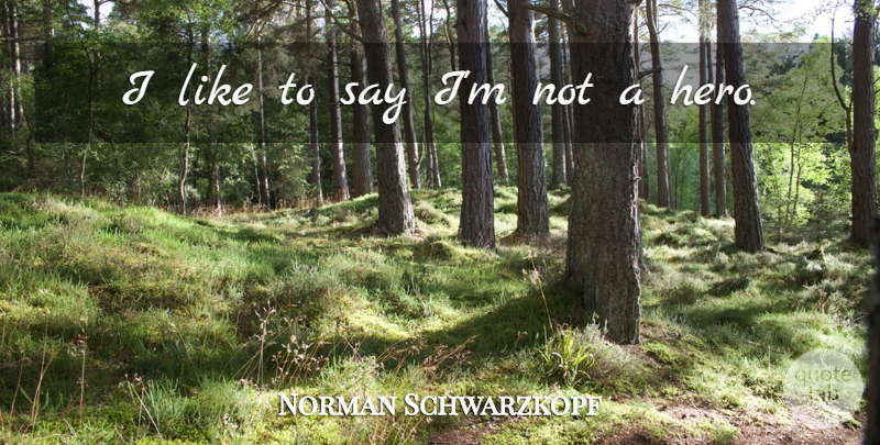 Norman Schwarzkopf Quote About Hero: I Like To Say Im...