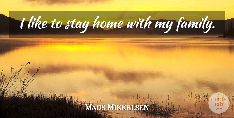 Mads Mikkelsen Quote About Home, My Family: I Like To Stay Home...