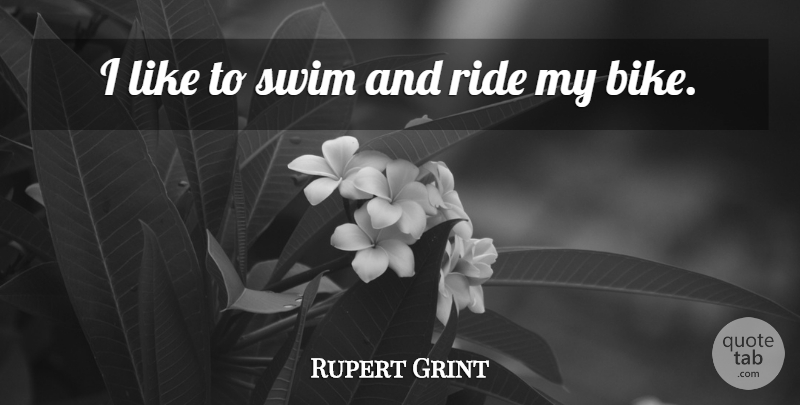 Rupert Grint Quote About Ride, Swim: I Like To Swim And...