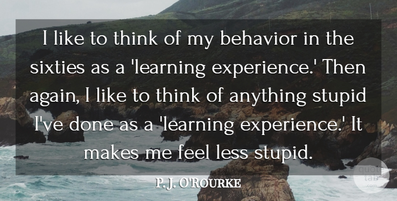 P. J. O'Rourke Quote About Stupid, Silly, Thinking: I Like To Think Of...