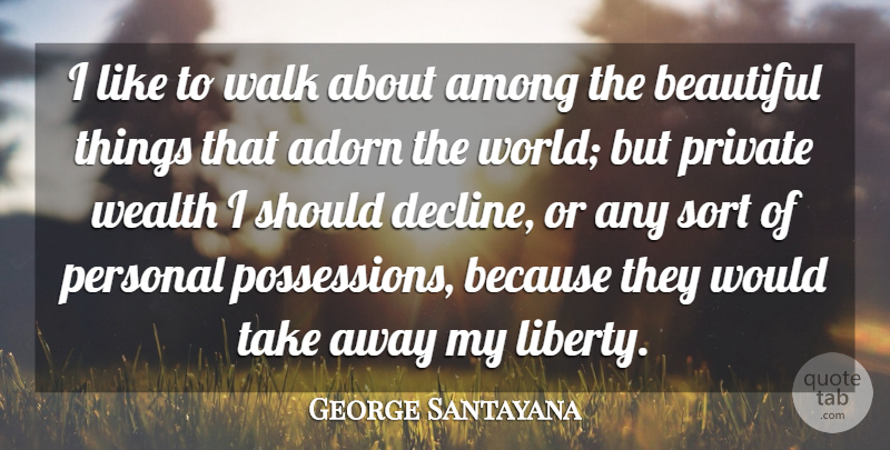 George Santayana Quote About Life, Beautiful, Aggravation: I Like To Walk About...