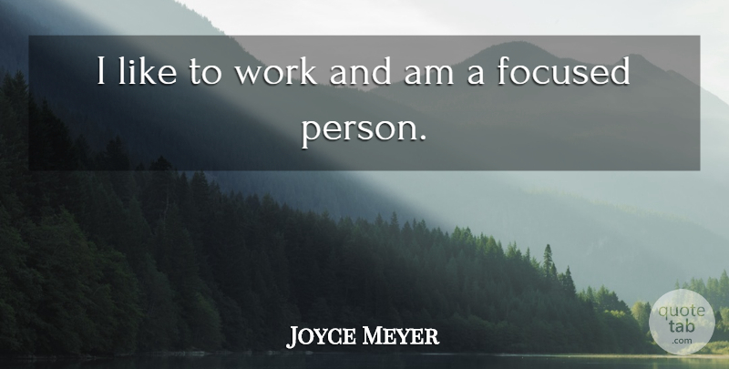 Joyce Meyer Quote About Persons, Focused: I Like To Work And...