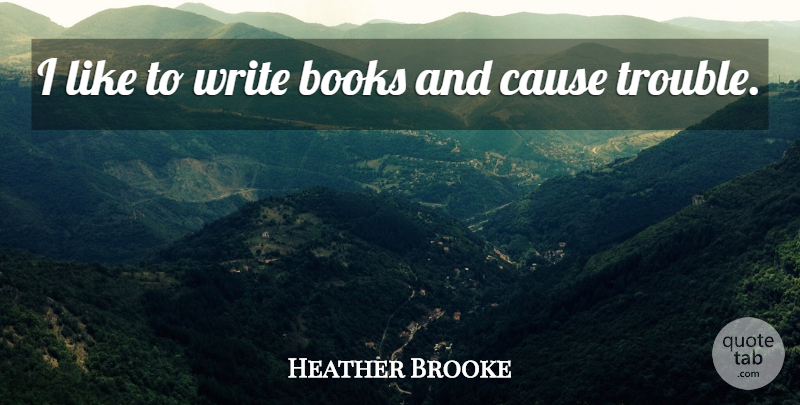 Heather Brooke Quote About undefined: I Like To Write Books...