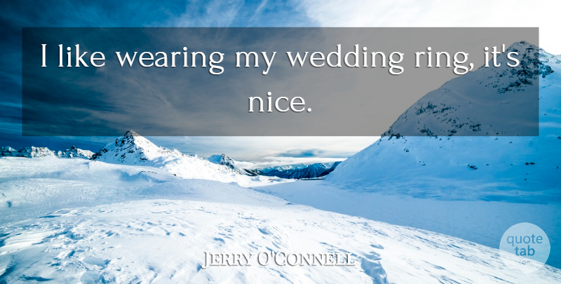 Jerry O'Connell Quote About Wedding, Nice, Wedding Ring: I Like Wearing My Wedding...