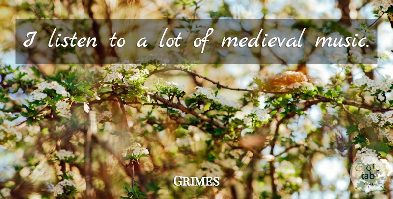 Grimes Quote About Medieval: I Listen To A Lot...