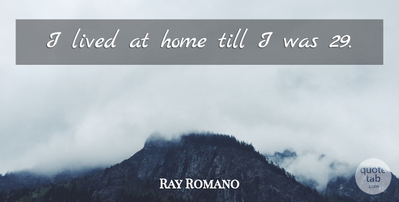 Ray Romano Quote About Home: I Lived At Home Till...