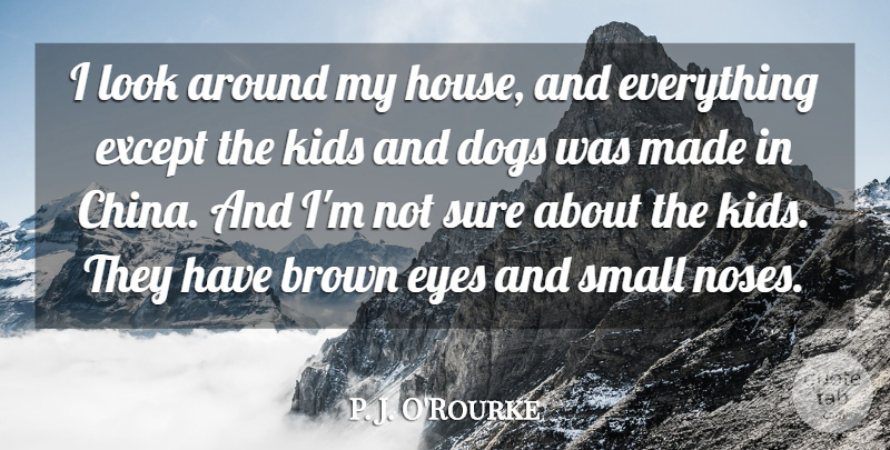 P. J. O'Rourke Quote About Brown, Dogs, Except, Kids, Sure: I Look Around My House...