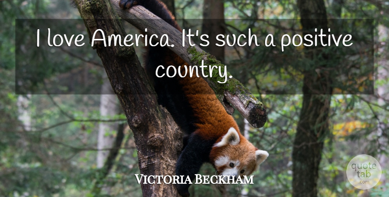 Victoria Beckham Quote About Love, Positive: I Love America Its Such...