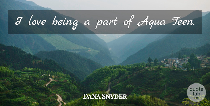 Dana Snyder Quote About Love Is, Aqua: I Love Being A Part...