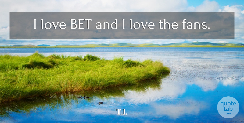 T.I. Quote About Love: I Love Bet And I...