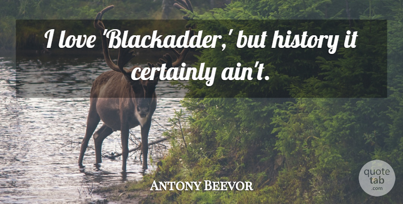 Antony Beevor Quote About History, Love: I Love Blackadder But History...