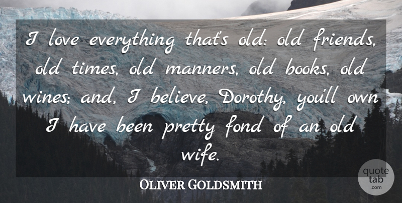 Oliver Goldsmith Quote About Fond, Love, Taste: I Love Everything Thats Old...