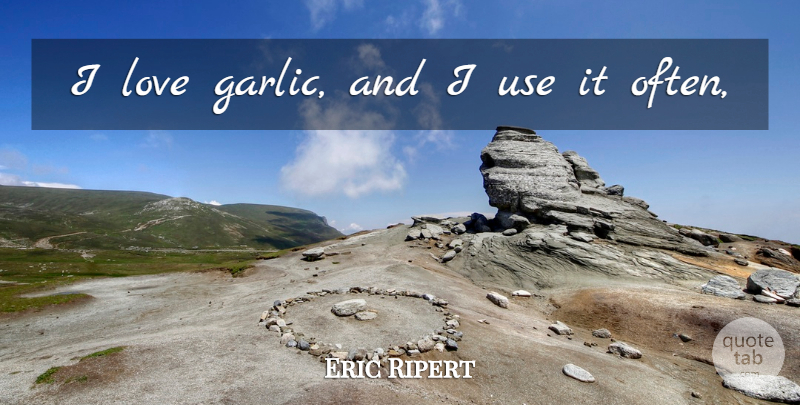 Eric Ripert Quote About Use, Garlic: I Love Garlic And I...