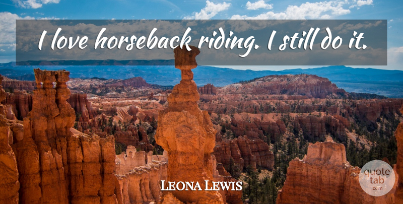 Leona Lewis Quote About Riding, Horseback Riding, Stills: I Love Horseback Riding I...