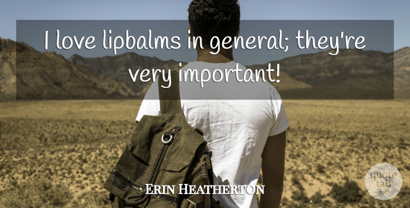 Erin Heatherton Quote About Important: I Love Lipbalms In General...