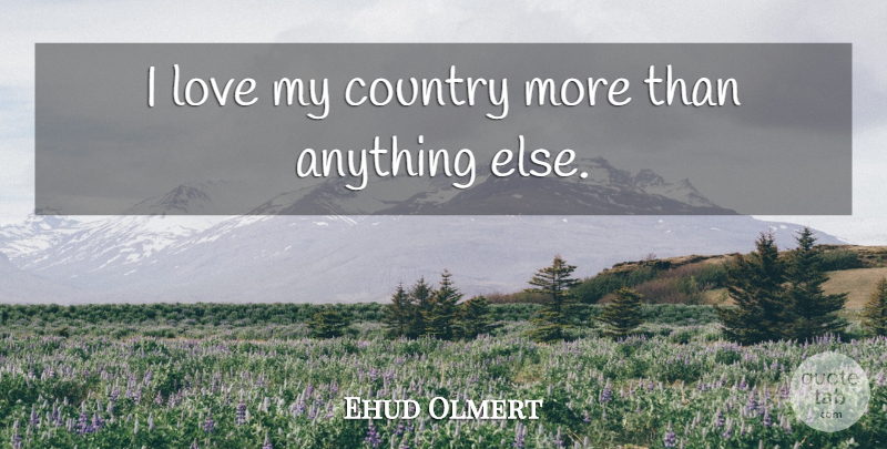 Ehud Olmert Quote About Country: I Love My Country More...