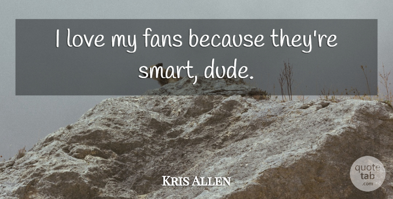 Kris Allen Quote About Smart, Fans: I Love My Fans Because...