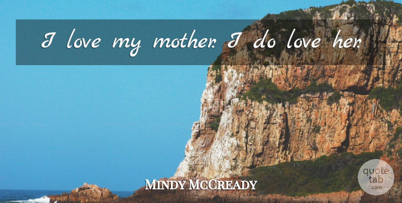 Mindy McCready Quote About Mother, I Love My Mother: I Love My Mother I...