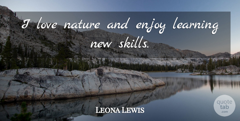Leona Lewis Quote About Skills, Enjoy, Nature Love: I Love Nature And Enjoy...