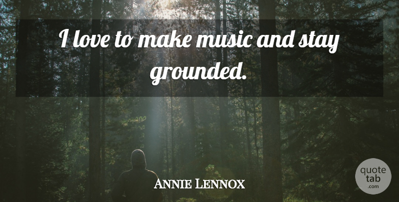 Annie Lennox Quote About Grounded: I Love To Make Music...