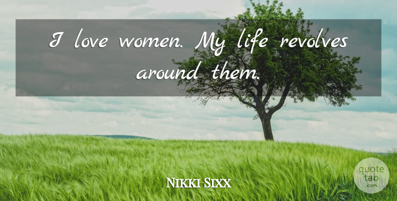 Nikki Sixx Quote About Life, Love, Revolves, Women: I Love Women My Life...