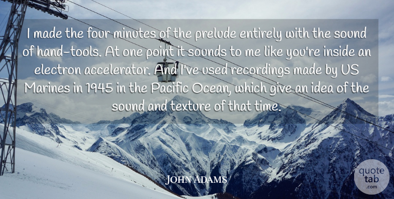 John Adams Quote About Electron, Entirely, Four, Inside, Marines: I Made The Four Minutes...