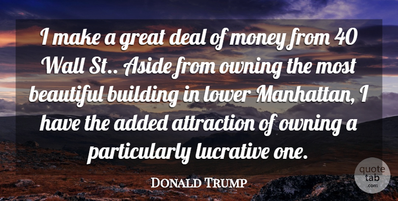 Donald Trump Quote About Added, Aside, Attraction, Beautiful, Building: I Make A Great Deal...