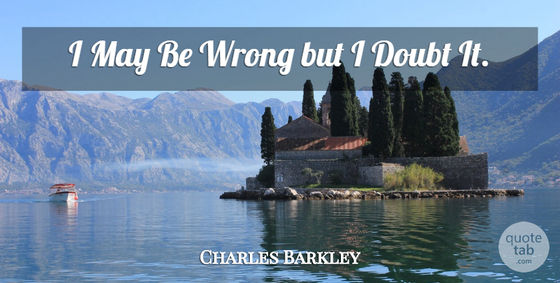 Charles Barkley Quote About Basketball, Doubt, May: I May Be Wrong But...