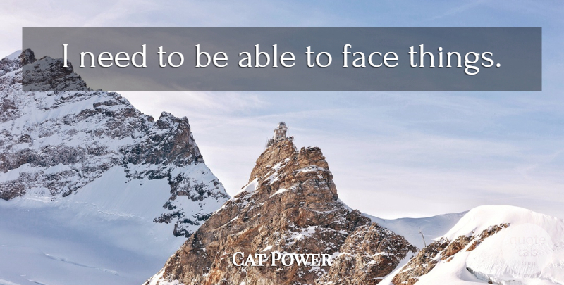 Cat Power Quote About Faces, Needs, Able: I Need To Be Able...
