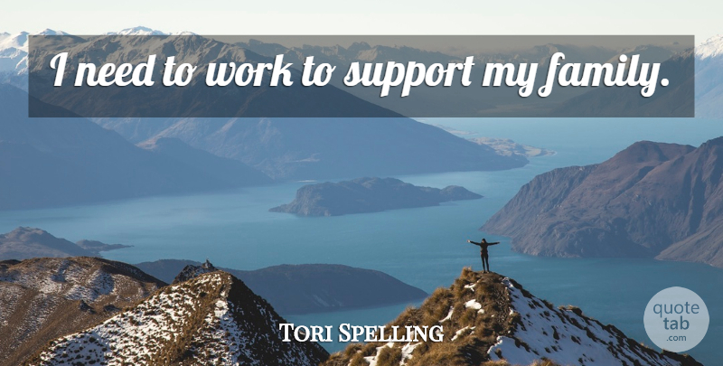 Tori Spelling Quote About Support, Needs, My Family: I Need To Work To...