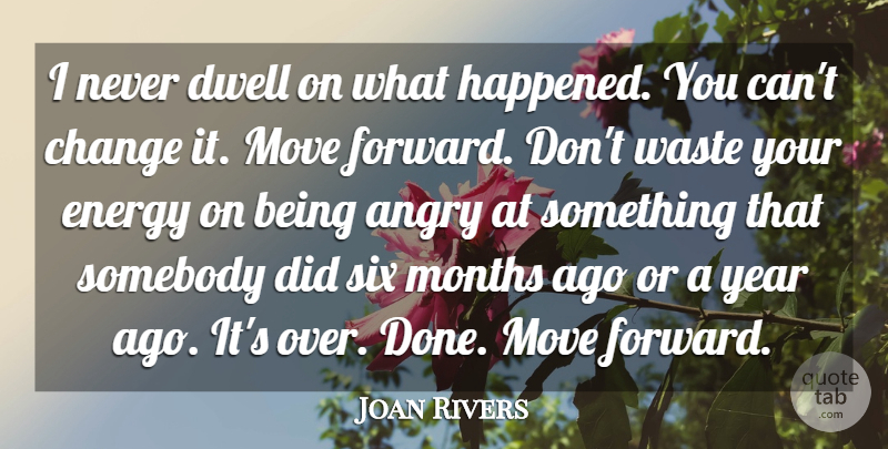 Joan Rivers Quote About Angry, Change, Dwell, Months, Move: I Never Dwell On What...