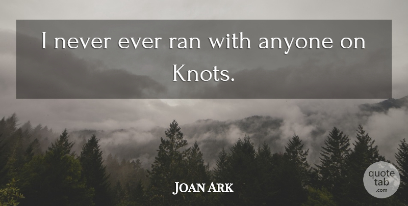 Joan Ark Quote About Anyone, Ran: I Never Ever Ran With...
