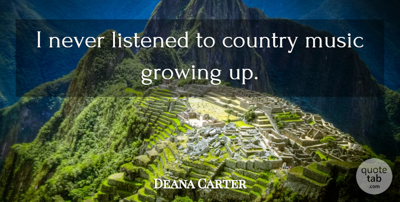 Deana Carter Quote About Country, Growing Up, Growing: I Never Listened To Country...