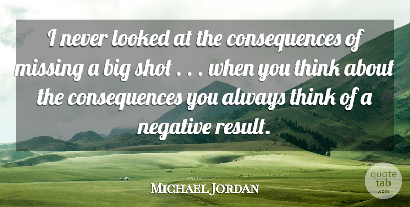 Michael Jordan Quote About Consequences, Looked, Missing, Negative, Shot: I Never Looked At The...
