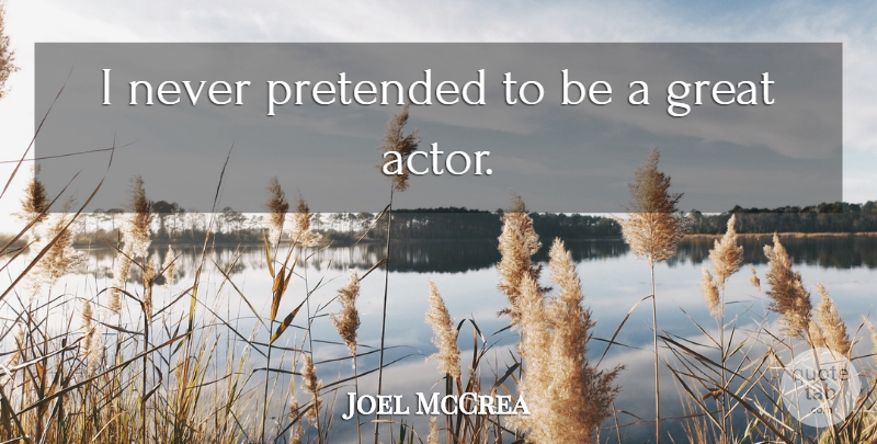 Joel McCrea Quote About Actors, Great Actors: I Never Pretended To Be...
