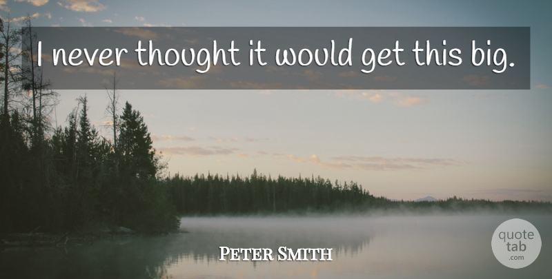 Peter Smith Quote About undefined: I Never Thought It Would...