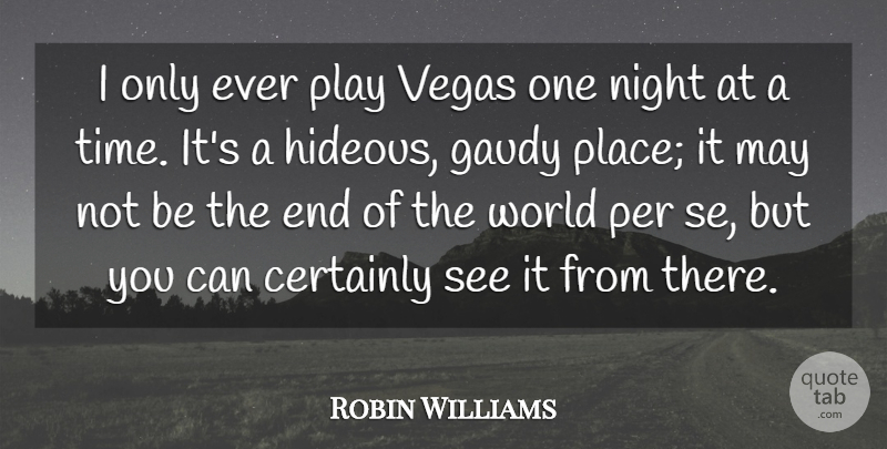 Robin Williams Quote About Certainly, Gaudy, Per, Time: I Only Ever Play Vegas...