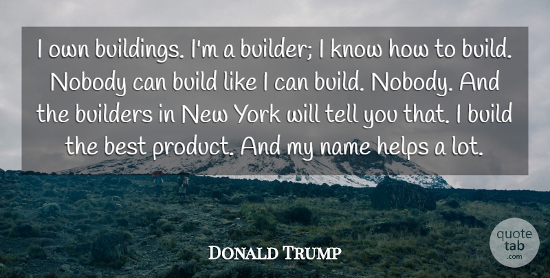 Donald Trump Quote About Best, Builders, Helps, Name, Nobody: I Own Buildings Im A...