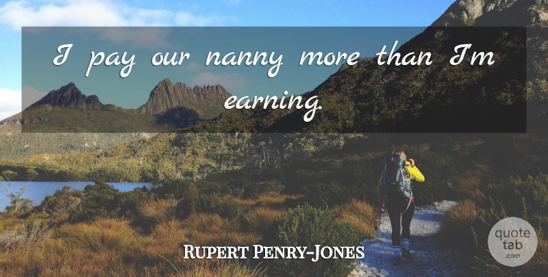 Rupert Penry-Jones Quote About Earning, Nannies, Pay: I Pay Our Nanny More...