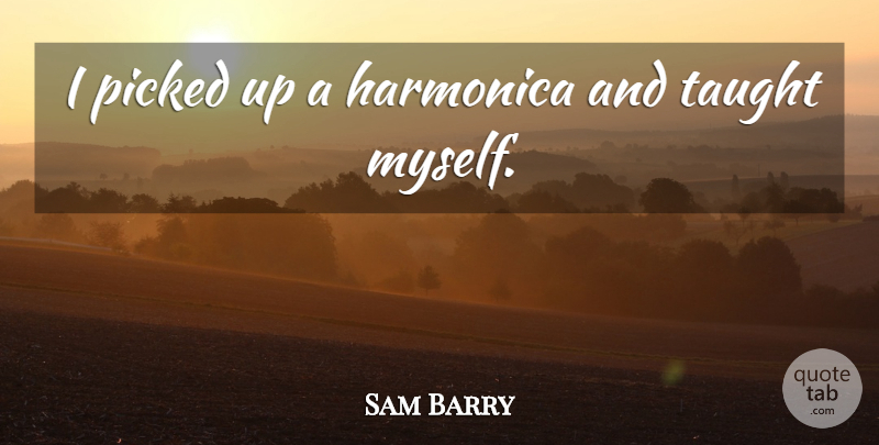 Sam Barry Quote About undefined: I Picked Up A Harmonica...