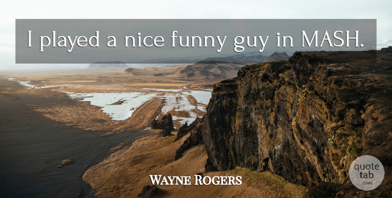 Wayne Rogers Quote About Funny, Guy, Nice, Played: I Played A Nice Funny...