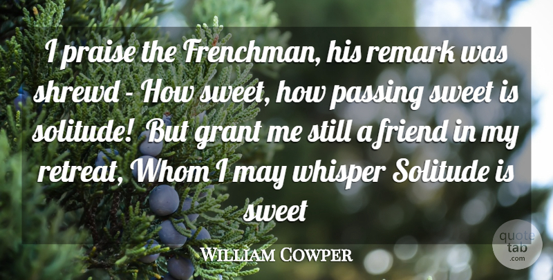 William Cowper Quote About Friend, Grant, Passing, Praise, Remark: I Praise The Frenchman His...