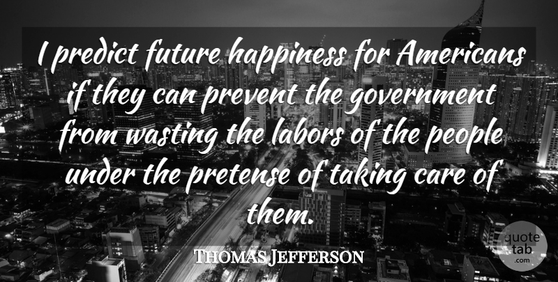 Thomas Jefferson Quote About America, Care, Future, Government, Happiness: I Predict Future Happiness For...