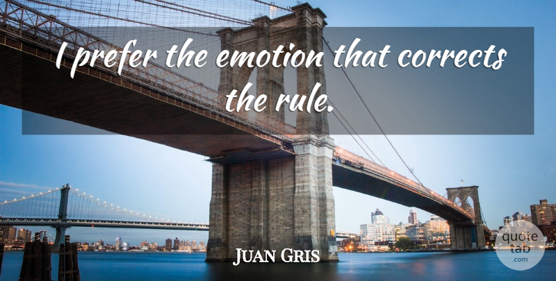 Juan Gris Quote About Emotion: I Prefer The Emotion That...