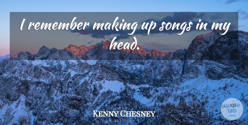 Kenny Chesney Quote About Song, Remember, Making Up: I Remember Making Up Songs...