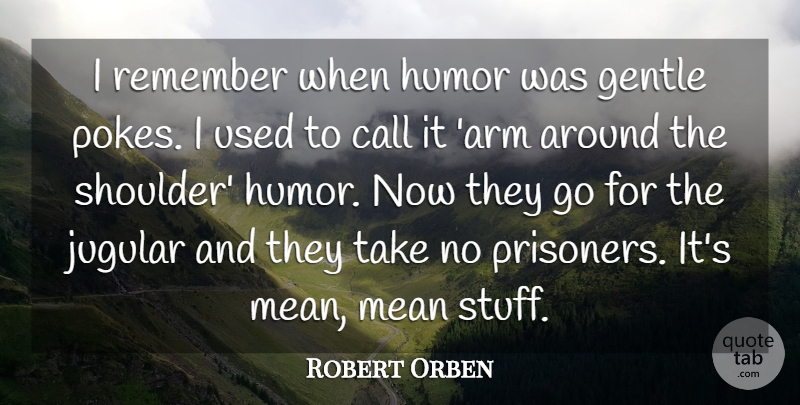 Robert Orben Quote About Mean, Arms, Stuff: I Remember When Humor Was...